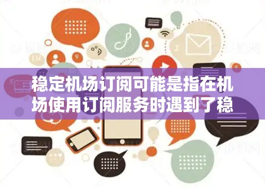 稳定机场订阅可能是指在机场使用订阅服务时遇到了稳定性问题。以下是一些可能的建议和解决方案 稳定机场订阅可能是指在机场使用订阅服务时遇到了稳定性问题。以下是一些可能的建议和解决方案