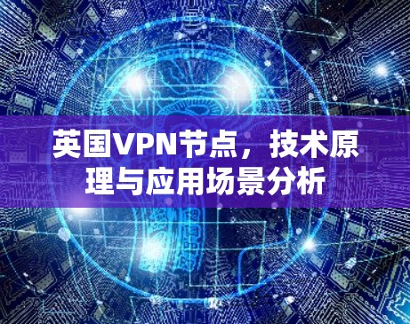 英国VPN节点，技术原理与应用场景分析