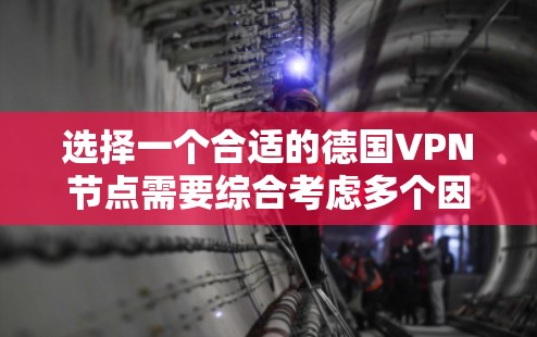 选择一个合适的德国VPN节点需要综合考虑多个因素，以下是详细的步骤和建议