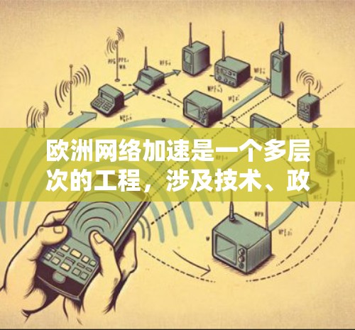 欧洲网络加速是一个多层次的工程，涉及技术、政策和社会等多个方面。以下是对欧洲网络加速的详细分析
