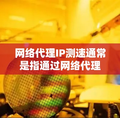 网络代理IP测速通常是指通过网络代理服务器访问外部网站或资源,测量其连接速度、延迟和稳定性。以下是一些常用的方法和工具,帮助你测试代理IP的网络性能