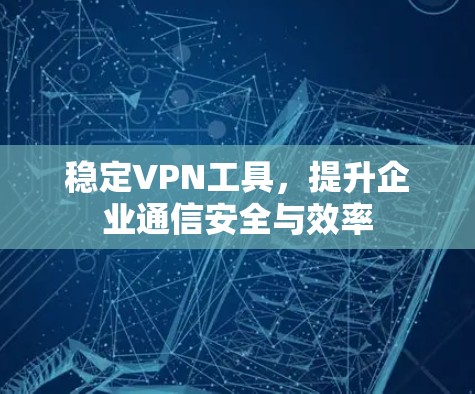 稳定VPN工具,提升企业通信安全与效率