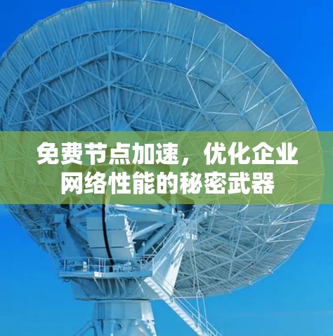 免费节点加速,优化企业网络性能的秘密武器
