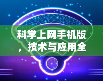 科学上网手机版,技术与应用全解析