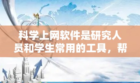 科学上网软件是研究人员和学生常用的工具,帮助他们查找和获取学术文献。这些软件经常会更新,以改进功能、增加数据源或优化用户体验。以下是几个主要科学上网软件及其更新情况