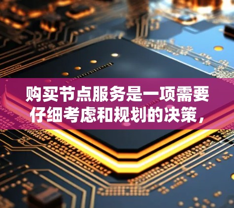 购买节点服务是一项需要仔细考虑和规划的决策,为了帮助您顺利完成这一过程,以下是一步步的指南 购买节点服务是一项需要仔细考虑和规划的决策,为了帮助您顺利完成这一过程,以下是一步步的指南