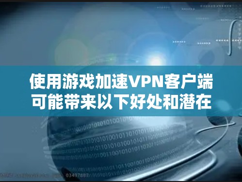 使用游戏加速VPN客户端可能带来以下好处和潜在风险,以下是对其的详细分析和建议 使用游戏加速VPN客户端可能带来以下好处和潜在风险,以下是对其的详细分析和建议