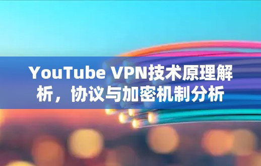 YouTube VPN技术原理解析，协议与加密机制分析