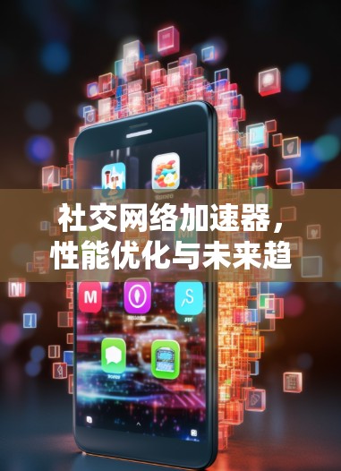 社交网络加速器，性能优化与未来趋势探讨