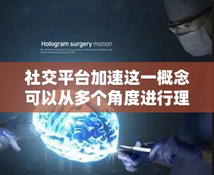 社交平台加速这一概念可以从多个角度进行理解,具体取决于上下文。以下是一些可能的解释和发展方向