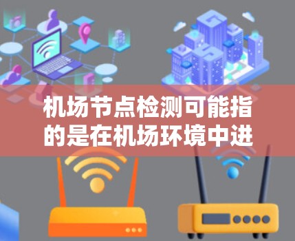 机场节点检测可能指的是在机场环境中进行的一种检测工作，其具体内容可能取决于检测的目标、目的和应用场景。以下是一些可能的解释和应用场景