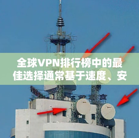 全球VPN排行榜中的最佳选择通常基于速度、安全性、服务器覆盖和用户体验等多个因素。以下是根据各方面的综合分析,给出的全球VPN排行榜及其推荐理由