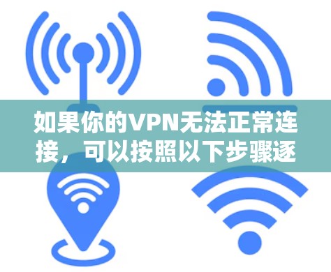 如果你的VPN无法正常连接,可以按照以下步骤逐步排查和解决问题 如果你的VPN无法正常连接,可以按照以下步骤逐步排查和解决问题