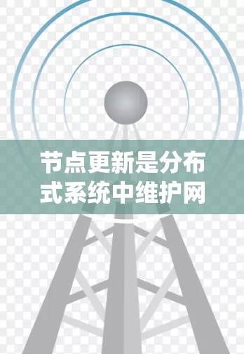 节点更新是分布式系统中维护网络状态和数据一致性的重要机制。以下是关于节点更新方法的系统总结 节点更新是分布式系统中维护网络状态和数据一致性的重要机制。以下是关于节点更新方法的系统总结