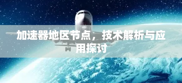 加速器地区节点，技术解析与应用探讨