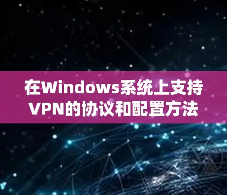 在Windows系统上支持VPN的协议和配置方法如下 在Windows系统上支持VPN的协议和配置方法如下