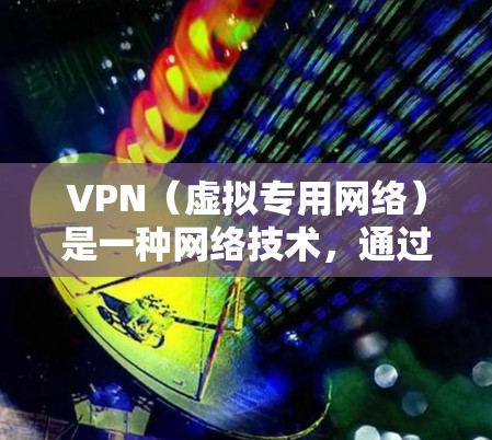 VPN（虚拟专用网络）是一种网络技术，通过创建一个加密的、安全的通道，使用户能够像连接到一个私人网络一样访问互联网。VPN的主要用途是提供隐私保护、安全性和网络访问的灵活性，尤其是在跨境访问时