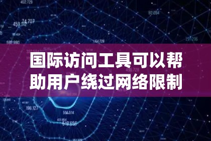 国际访问工具可以帮助用户绕过网络限制，访问国外网站或资源。以下是一些常用的国际访问工具及其使用方法