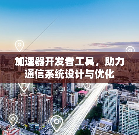加速器开发者工具，助力通信系统设计与优化