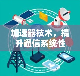 加速器技术，提升通信系统性能的关键资源