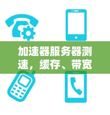加速器服务器测速,缓存、带宽与延迟的优化 加速器服务器测速,缓存、带宽与延迟的优化
