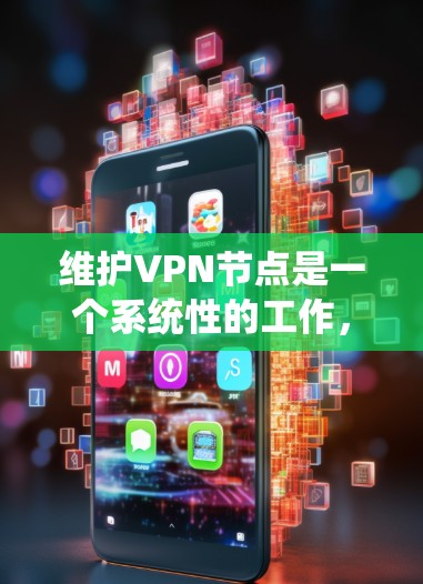 维护VPN节点是一个系统性的工作，涉及多个步骤和注意事项。以下是详细的步骤指南，帮助您顺利完成VPN节点的维护