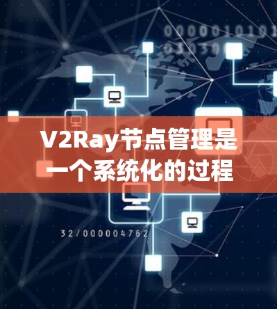 V2Ray节点管理是一个系统化的过程，涉及多个方面，确保网络代理服务的稳定和高效。以下是对V2Ray节点管理的详细分步说明，适合新手和进阶用户