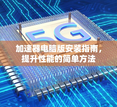 加速器电脑版安装指南，提升性能的简单方法