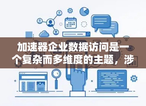 加速器企业数据访问是一个复杂而多维度的主题，涉及技术、管理和优化等多个方面。以下是对加速器企业数据访问的详细分析，帮助企业优化数据访问性能