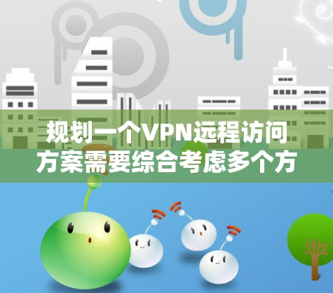 规划一个VPN远程访问方案需要综合考虑多个方面,确保安全、高效和稳定。以下是详细的步骤指南