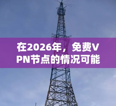 在2026年，免费VPN节点的情况可能会有所变化，但仍然存在不少挑战和风险。以下是对此情况的总结和建议