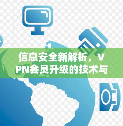 信息安全新解析，VPN会员升级的技术与价值