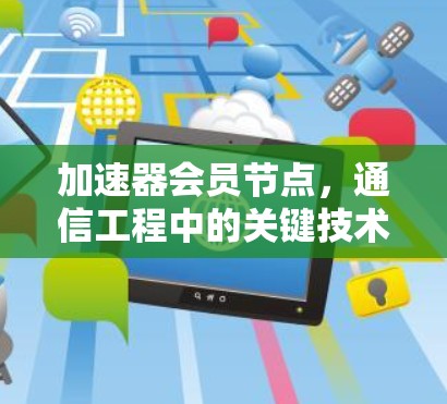 加速器会员节点,通信工程中的关键技术解析 加速器会员节点,通信工程中的关键技术解析