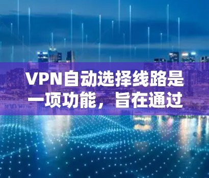 VPN自动选择线路是一项功能,旨在通过评估网络状况,选择最优服务器以优化连接质量。以下是对该功能的详细分析和总结 VPN自动选择线路是一项功能,旨在通过评估网络状况,选择最优服务器以优化连接质量。以下是对该功能的详细分析和总结