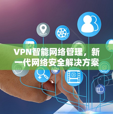 VPN智能网络管理，新一代网络安全解决方案