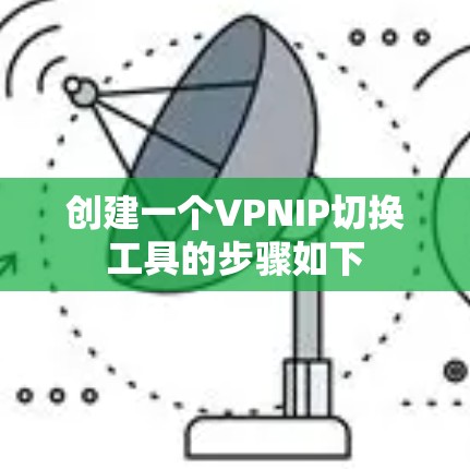 创建一个VPNIP切换工具的步骤如下
