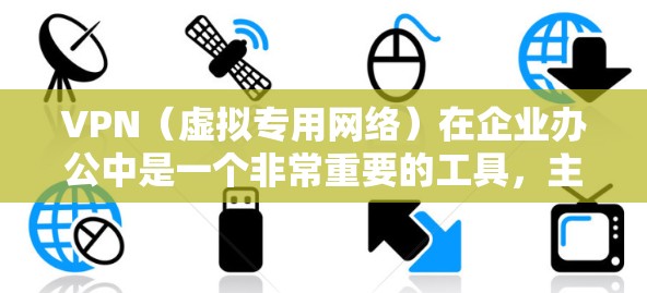 VPN（虚拟专用网络）在企业办公中是一个非常重要的工具，主要用于保护敏感数据，确保网络安全和隐私。以下是VPN在企业办公中的主要作用和应用