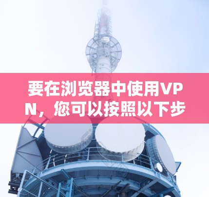要在浏览器中使用VPN，您可以按照以下步骤操作