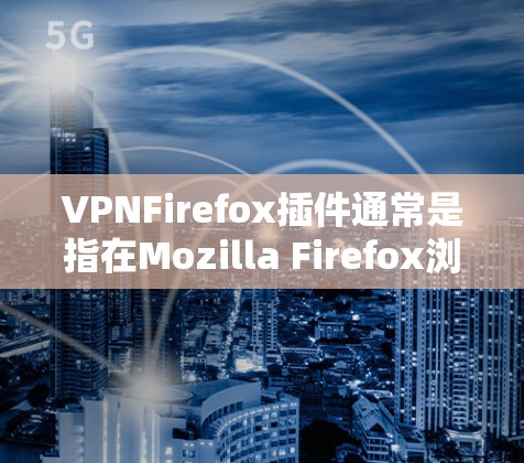 VPNFirefox插件通常是指在Mozilla Firefox浏览器中使用的VPN（虚拟专用网络）插件，用于保护隐私、匿名网上活动或访问受限制的网站。以下是一些常用的VPN插件推荐