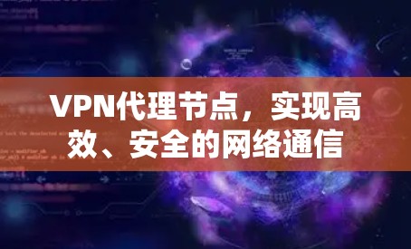 VPN代理节点，实现高效、安全的网络通信