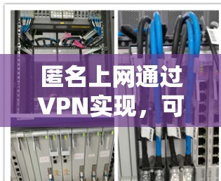 匿名上网通过VPN实现，可以有效保护用户的隐私。以下是对匿名上网的详细分析