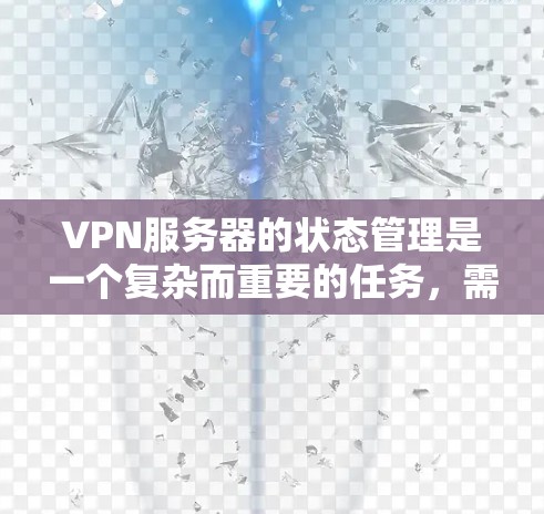 VPN服务器的状态管理是一个复杂而重要的任务，需要从多个维度进行全面检查和维护。以下是对VPN服务器状态管理的详细分步说明