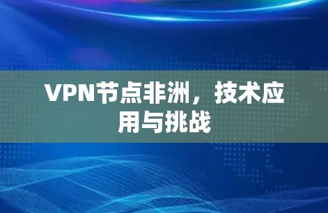 VPN节点非洲，技术应用与挑战
