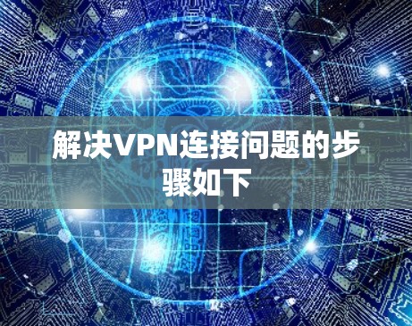 解决VPN连接问题的步骤如下