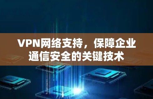 VPN网络支持，保障企业通信安全的关键技术