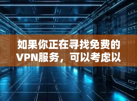 如果你正在寻找免费的VPN服务，可以考虑以下几种选择，但请注意，免费VPN可能存在一些限制，比如速度、带宽限制或广告支持。以下是一些知名的免费VPN服务