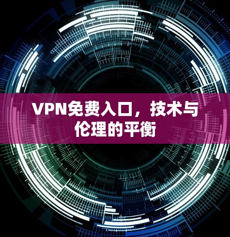 VPN免费入口,技术与伦理的平衡 VPN免费入口,技术与伦理的平衡