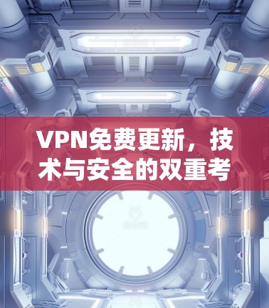 VPN免费更新，技术与安全的双重考验
