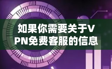 如果你需要关于VPN免费客服的信息,通常VPN服务提供商会提供客服支持,帮助用户解决问题。以下是一些常见的免费VPN服务提供商及其客服信息 如果你需要关于VPN免费客服的信息,通常VPN服务提供商会提供客服支持,帮助用户解决问题。以下是一些常见的免费VPN服务提供商及其客服信息