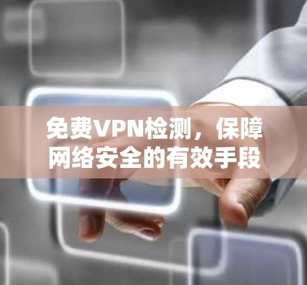 免费VPN检测,保障网络安全的有效手段 免费VPN检测,保障网络安全的有效手段